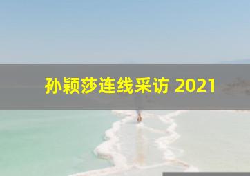 孙颖莎连线采访 2021